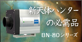 新天体ハンターの必需品、BN-80シリーズ